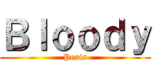 Ｂｌｏｏｄｙ (Penis)