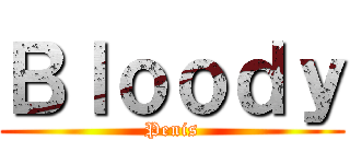 Ｂｌｏｏｄｙ (Penis)