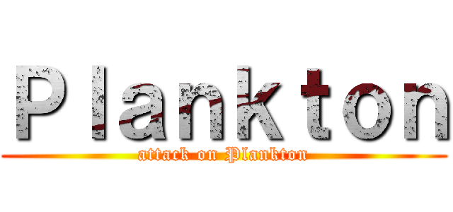 Ｐｌａｎｋｔｏｎ (attack on Plankton)
