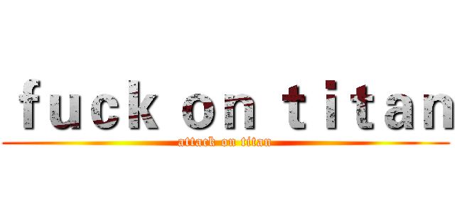 ｆｕｃｋ ｏｎ ｔｉｔａｎ (attack on titan)