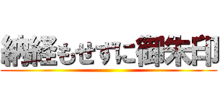 納経もせずに御朱印 ()