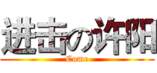 进击の许阳 (Come)
