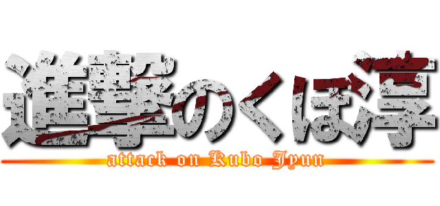 進撃のくぼ淳 (attack on Kubo Jyun)