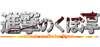 進撃のくぼ淳 (attack on Kubo Jyun)