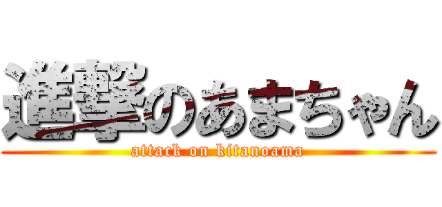 進撃のあまちゃん (attack on kitanoama)