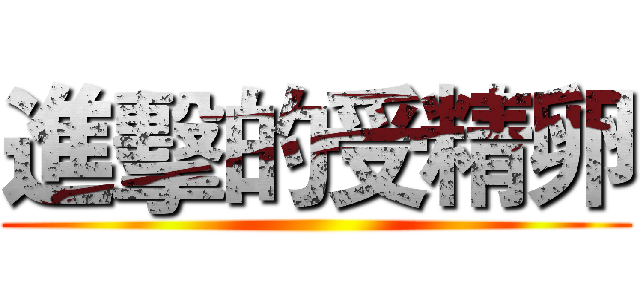 進擊的受精卵 ()