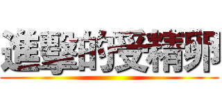 進擊的受精卵 ()