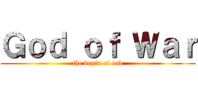 Ｇｏｄ ｏｆ Ｗａｒ (the begin of end)