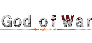 Ｇｏｄ ｏｆ Ｗａｒ (the begin of end)