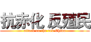 抗赤化 反殖民 (attack on the red China)