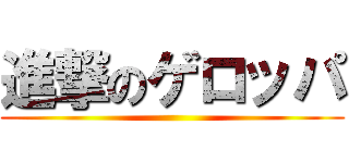 進撃のゲロッパ ()