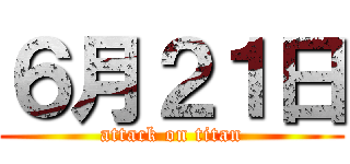 ６月２１日 (attack on titan)