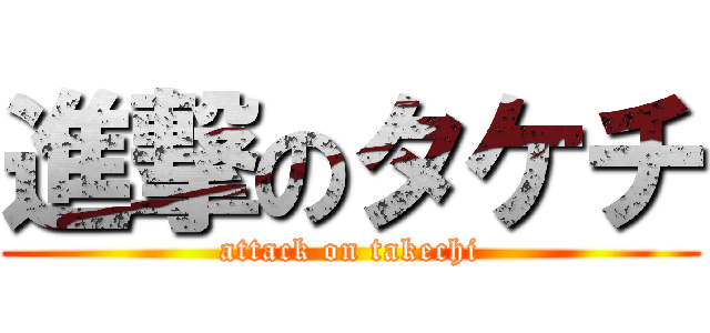 進撃のタケチ (attack on takechi)