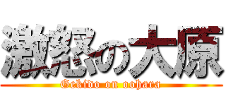 激怒の大原 (Gekido on oohara)