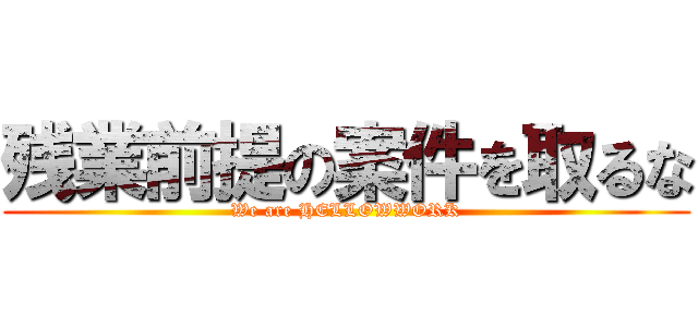 残業前提の案件を取るな (We are HELLOWWORK)