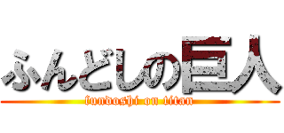 ふんどしの巨人 (fundoshi on titan)