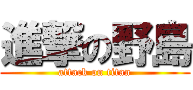 進撃の野島 (attack on titan)