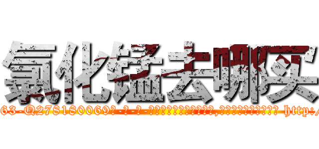 氯化锰去哪买 (氯化锰去哪买【电-186x2687x6963-Q278180069元-吉-药-业】我们做的是长期生意,靠的是老客户长期支持 http://sngk.net/3NvLhL
)