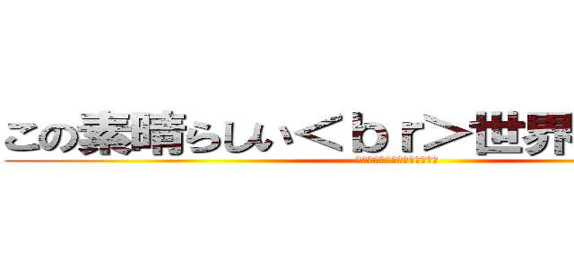 この素晴らしい＜ｂｒ＞世界に祝福を！ (この素晴らしい世界に祝福を！)