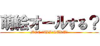 萌絵オールする？ (MOE 　ALL　SURU?)