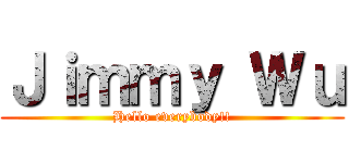 Ｊｉｍｍｙ Ｗｕ (Hello everybody!!)