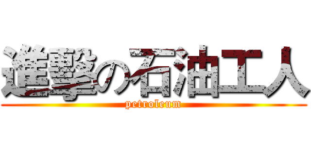 進擊の石油工人 (petroleum)