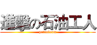 進擊の石油工人 (petroleum)