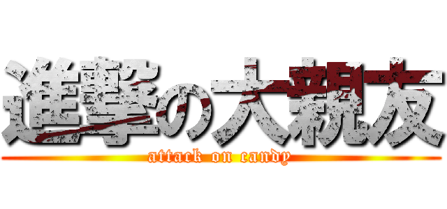 進撃の大親友 (attack on candy)