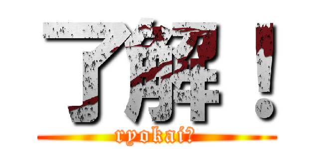 了解！ (ryokai！)