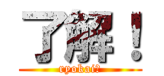 了解！ (ryokai！)