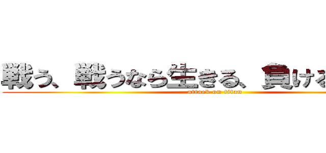 戦う、戦うなら生きる、負けるなら死ぬ (attack on titan)