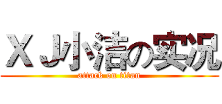 ＸＪ小洁の实况 (attack on titan)