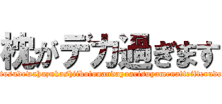 枕がデカ過ぎます (kivotosudewahazukashiikotonandayoarisuyamenatteitterudesyo)