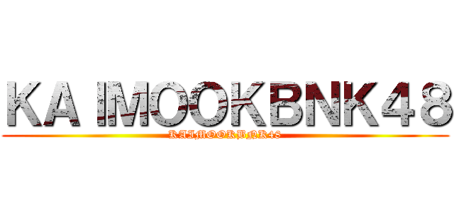 ＫＡＩＭＯＯＫＢＮＫ４８ (KAIMOOKBNK48)