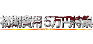 初期費用５万円特集 (attack on titan)