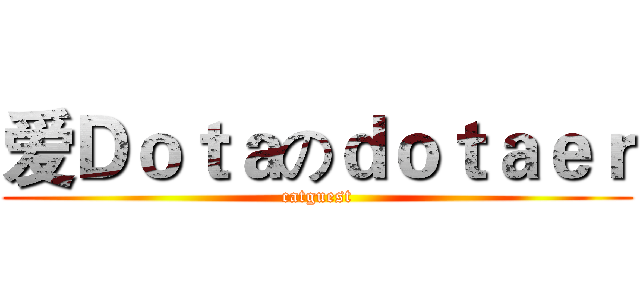 爱Ｄｏｔａのｄｏｔａｅｒ (catguest)