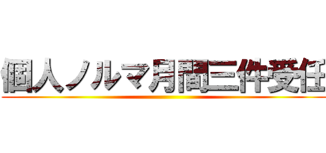 個人ノルマ月間三件受任 ()