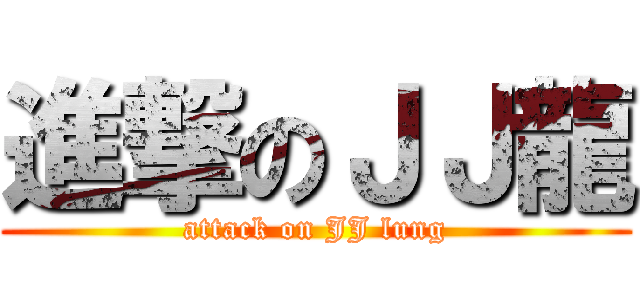 進撃のＪＪ龍 (attack on JJ lung)