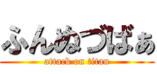 ふんぬづばぁ (attack on titan)