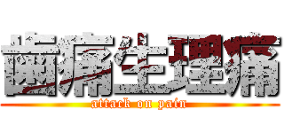歯痛生理痛 (attack on pain)