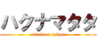 ハクナマタタ (attack on tython)