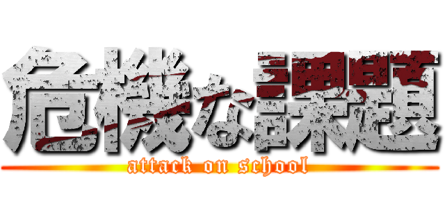 危機な課題 (attack on school)