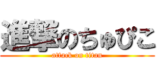 進撃のちゅぴこ (attack on titan)