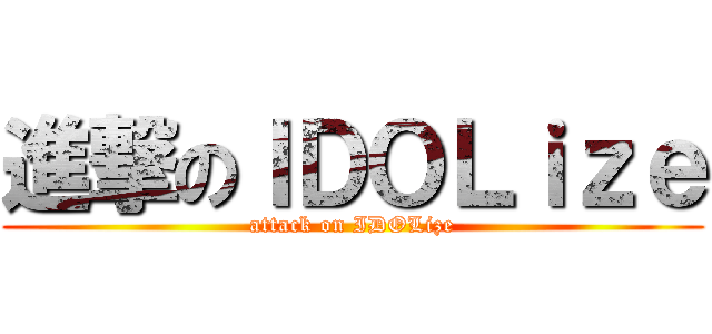 進撃のＩＤＯＬｉｚｅ (attack on IDOLize)