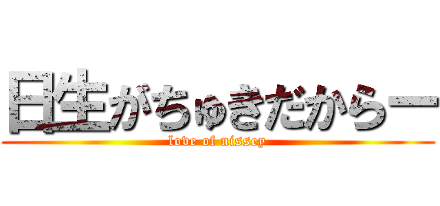 日生がちゅきだからー (love of nissey)