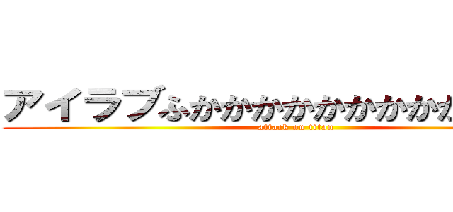 アイラブふかかかかかかかかかかかかせ (attack on titan)