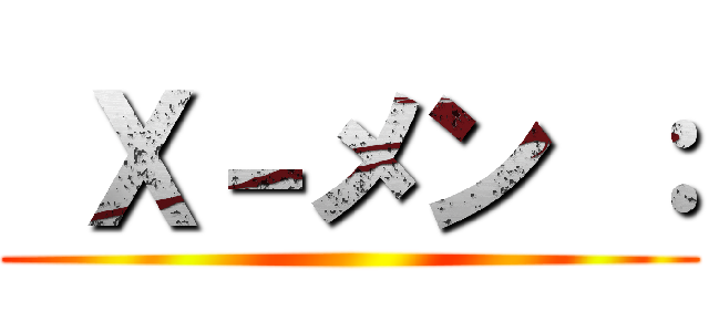  Ｘ－メン ： ()