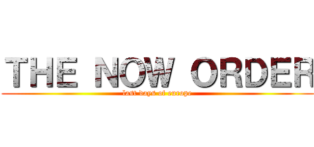 ＴＨＥ ＮＯＷ ＯＲＤＥＲ (last days of europe)
