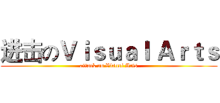 进击のＶｉｓｕａｌ Ａｒｔｓ (attack on Visual Arts)
