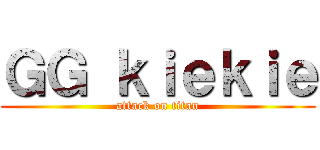 ＧＧ ｋｉｅｋｉｅ (attack on titan)
